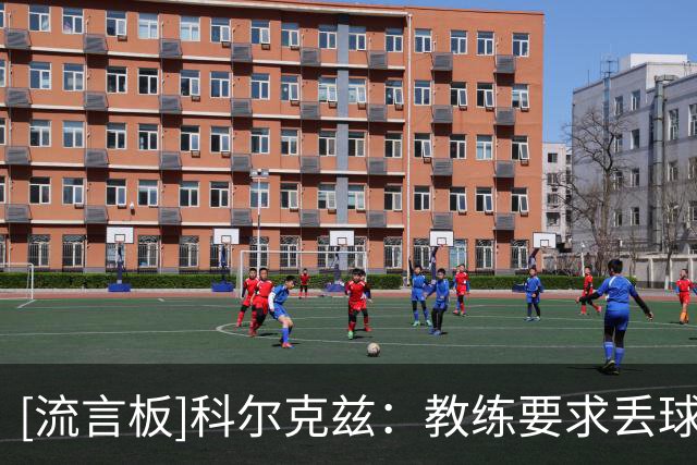 [流言板]科尔克兹：教练要求丢球后立刻反抢，他让我踢更适合的风格